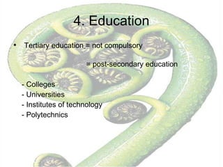 4. Education Tertiary education   = not compulsory  = post-secondary education - Colleges - Universities - Institutes of technology  - Polytechnics 