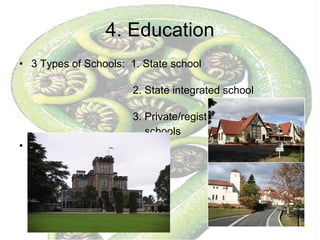 4. Education 3 Types of Schools:  1. State school  2. State integrated school  3. Private/registered/independent schools 1+2 = government funded 