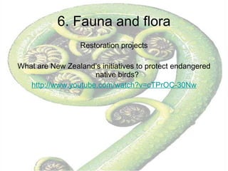 6. Fauna and flora Restoration projects What are New Zealand’s initiatives to protect endangered native birds?  http:// www.youtube.com / watch ?v=cTPrOC-30Nw 