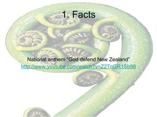 1. Facts National anthem “God defend New Zealand” http:// www.youtube.com / watch ?v=Z2ToGR1Sb98 