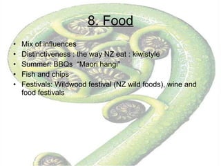 8. Food Mix of influences Distinctiveness : the way NZ eat : kiwistyle Summer: BBQs  “Maori hangi” Fish and chips Festivals: Wildwood festival (NZ wild foods), wine and food festivals 