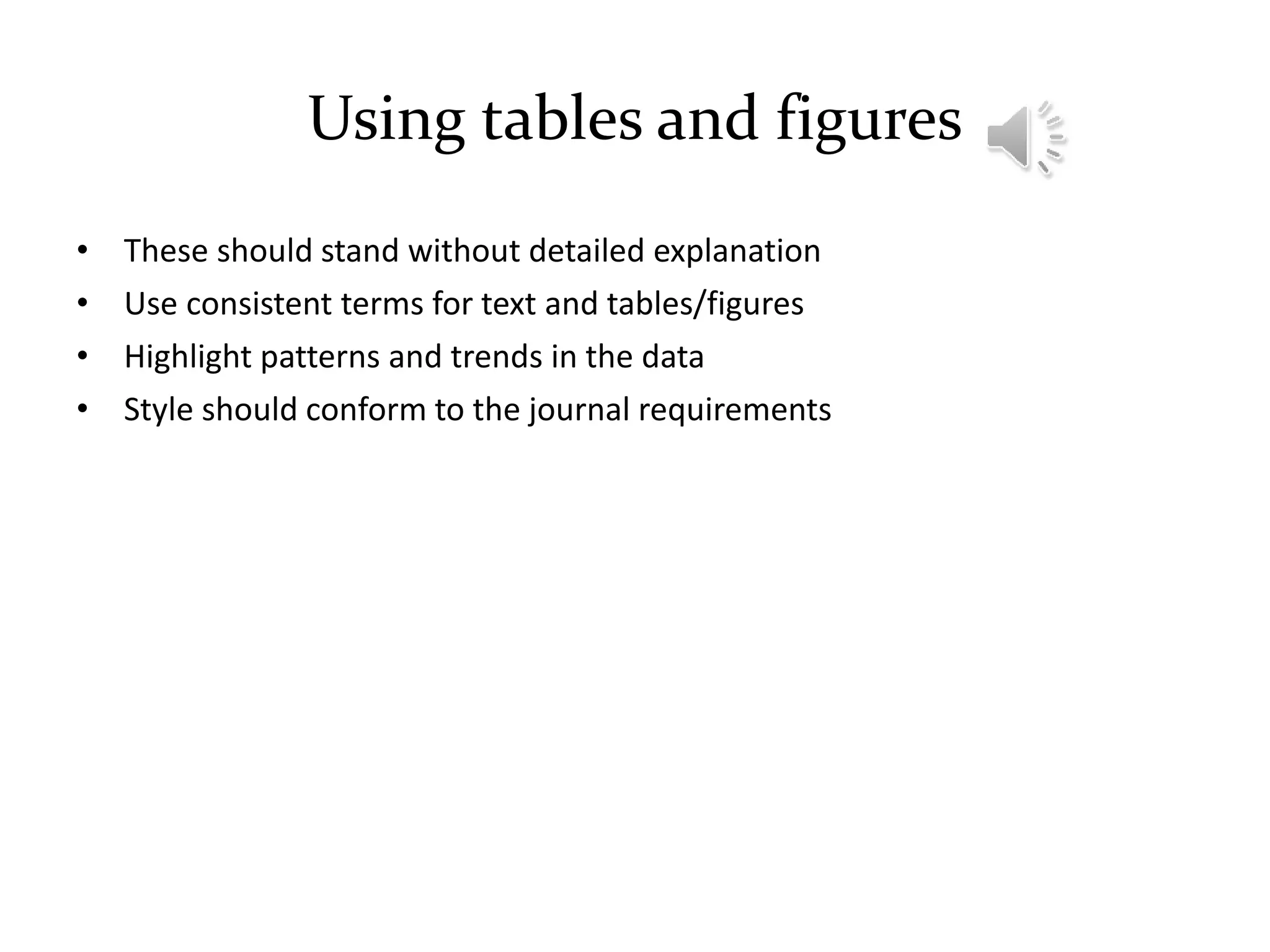 Using tables and figures
• These should stand without detailed explanation
• Use consistent terms for text and tables/figures
• Highlight patterns and trends in the data
• Style should conform to the journal requirements
 