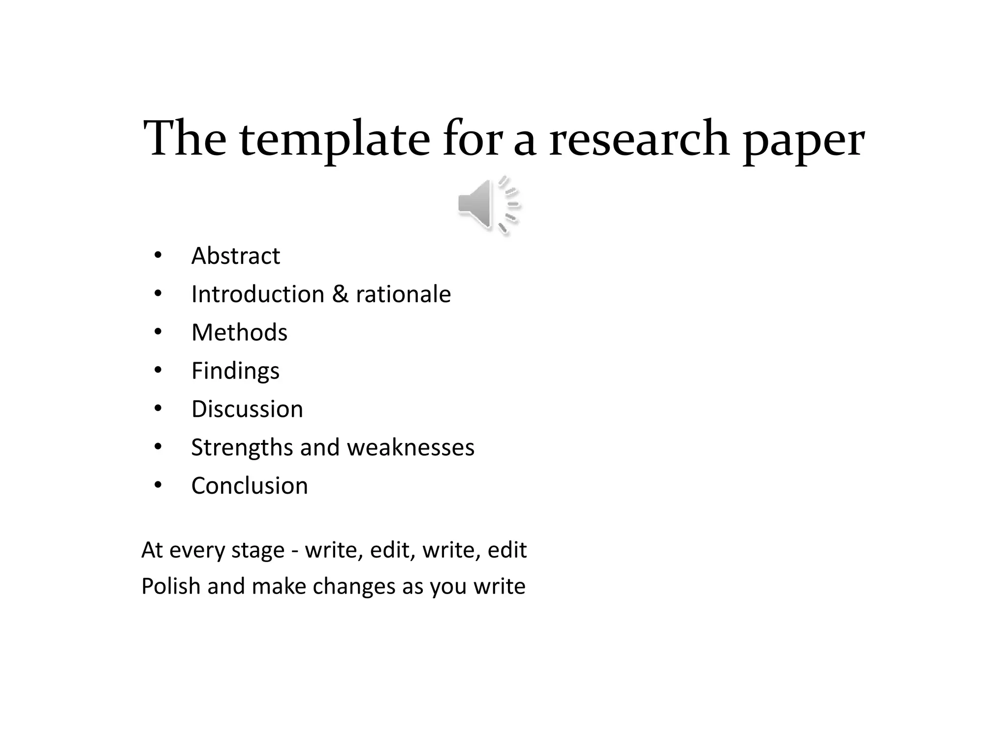 The template for a research paper
• Abstract
• Introduction & rationale
• Methods
• Findings
• Discussion
• Strengths and weaknesses
• Conclusion
At every stage - write, edit, write, edit
Polish and make changes as you write
 
