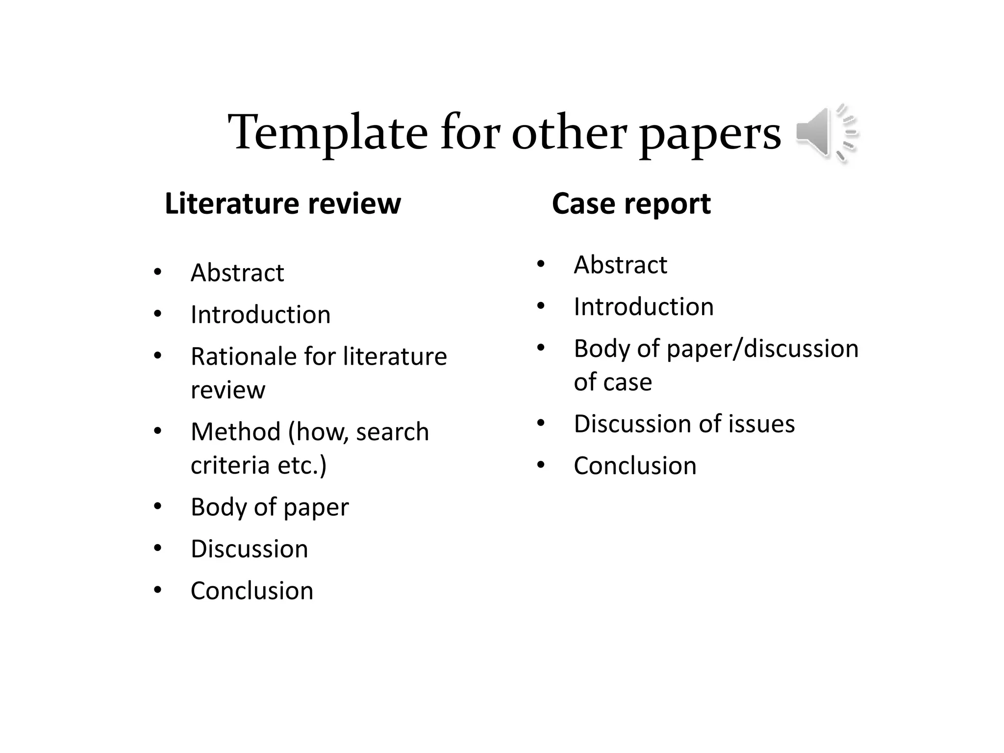 Template for other papers
Literature review
• Abstract
• Introduction
• Rationale for literature
review
• Method (how, search
criteria etc.)
• Body of paper
• Discussion
• Conclusion
Case report
• Abstract
• Introduction
• Body of paper/discussion
of case
• Discussion of issues
• Conclusion
 