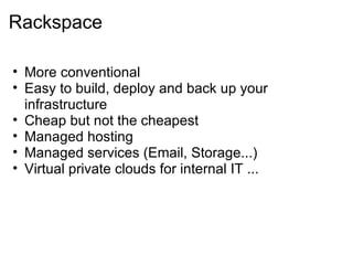 Rackspace More conventional Easy to build, deploy and back up your infrastructure Cheap but not the cheapest Managed hosting Managed services (Email, Storage...) Virtual private clouds for internal IT ... 