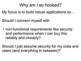 Why am I so hooked? My focus is to build robust applications so...  Should I concern myself with non-functional requirements like security and performance when I can buy this reliably and cheaply? Should I just assume security for my code and users (and everything in between)? 