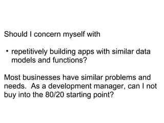 Should I concern myself with repetitively building apps with similar data models and functions? Most businesses have similar problems and needs.  As a development manager, can I not buy into the 80/20 starting point? 
