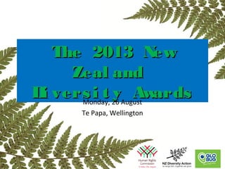 The 2013 NewThe 2013 New
Zeal andZeal and
Di versi t y AwardsDi versi t y Awards
The 2013 NewThe 2013 New
Zeal andZeal and
Di versi t y AwardsDi versi t y AwardsMonday, 26 August
Te Papa, Wellington
 