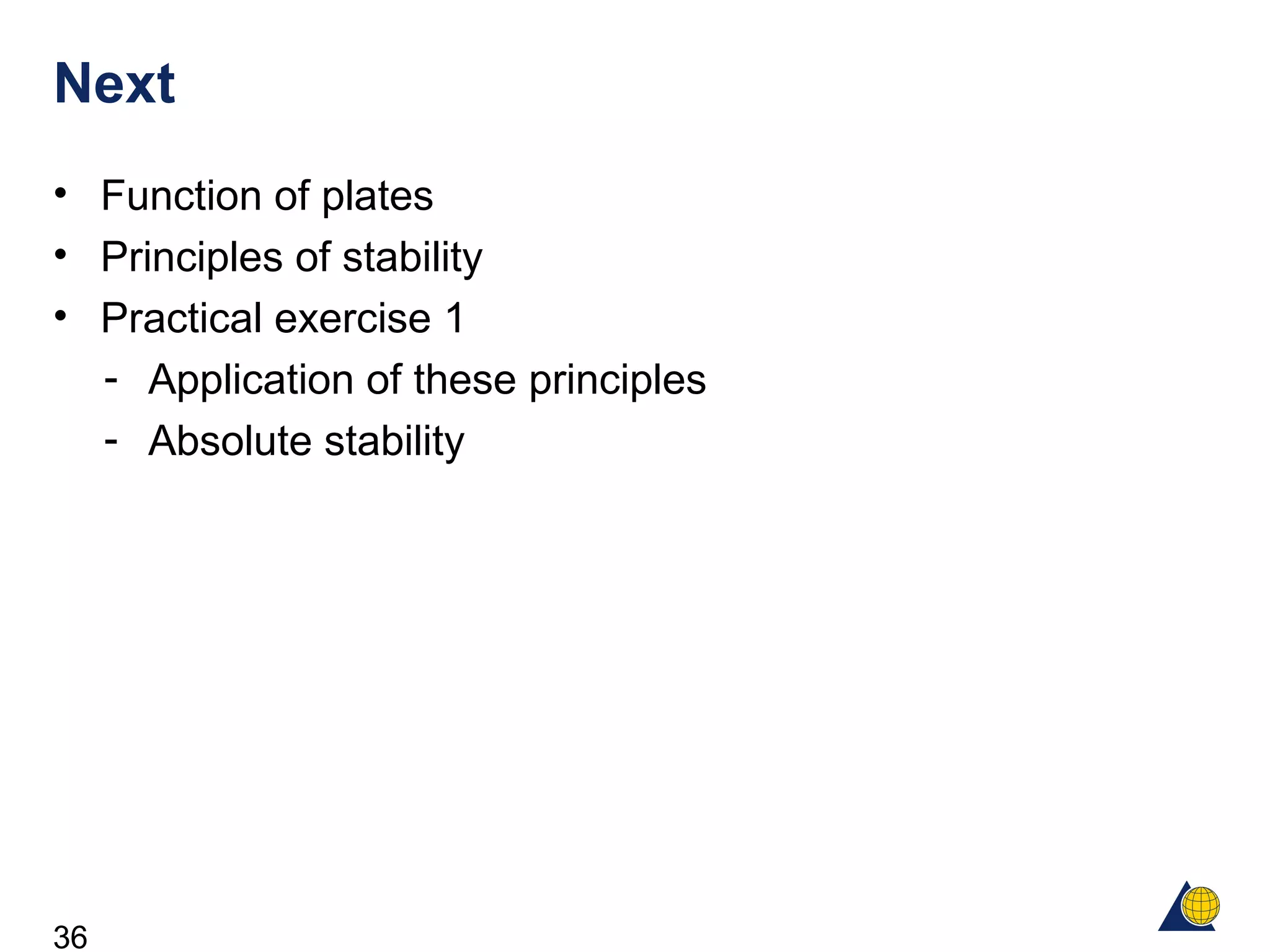 36
Next
• Function of plates
• Principles of stability
• Practical exercise 1
- Application of these principles
- Absolute stability
 