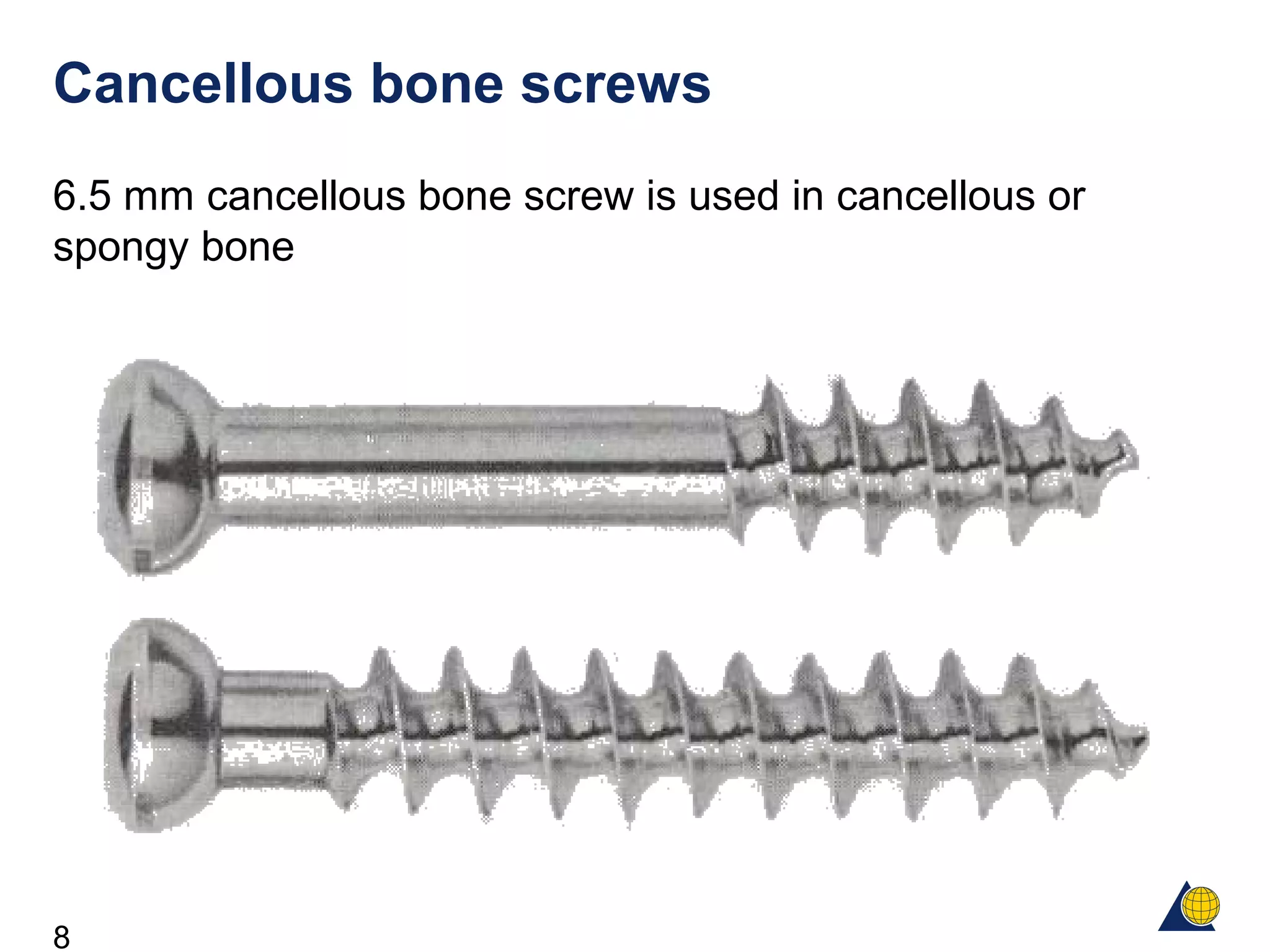 8
Cancellous bone screws
6.5 mm cancellous bone screw is used in cancellous or
spongy bone
 