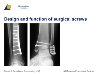 AO Foundation
Education
Design and function of surgical screws
AOTrauma Principles CourseSteve R Schelkun, Coronado, USA
 