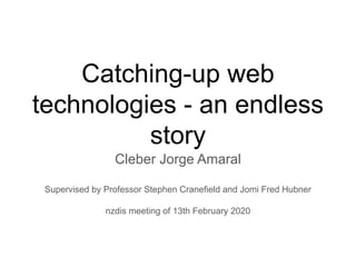 Catching-up web
technologies - an endless
story
Cleber Jorge Amaral
Supervised by Professor Stephen Cranefield and Jomi Fred Hubner
nzdis meeting of 13th February 2020
 