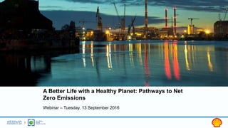 A Better Life with a Healthy Planet: Pathways to Net
Zero Emissions
Webinar – Tuesday, 13 September 2016
 