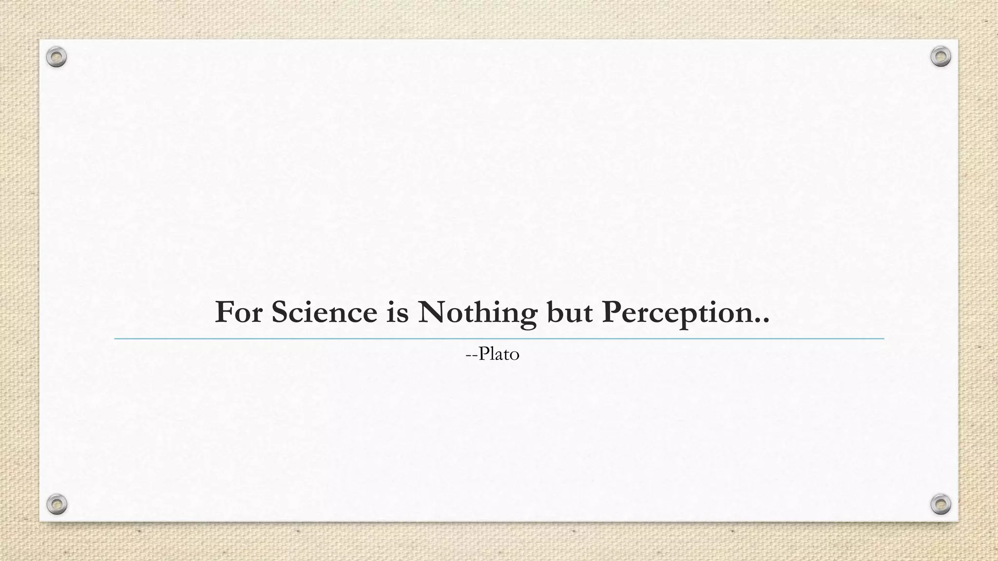 For Science is Nothing but Perception.. 
--Plato 
 