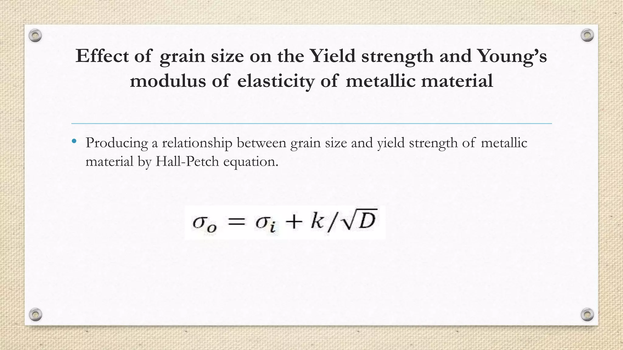 Effect of grain size on the Yield strength and Young’s 
modulus of elasticity of metallic material 
• Producing a relationship between grain size and yield strength of metallic 
material by Hall-Petch equation. 
 