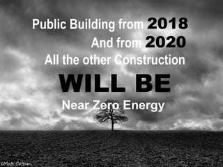 Public Building from 2018
And from 2020
All the other Construction
WILL BE
Near Zero Energy
 