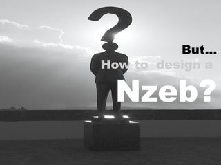 But...
How to design a
Nzeb?
 