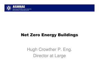 Net Zero Energy Buildings


  Hugh Crowther P. Eng.
    Director at Large
 