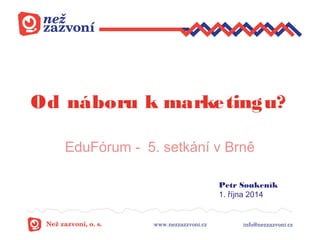 Od náboru k marketingu? 
EduFórum - 5. setkání v Brně 
Petr Soukeník 
1. října 2014 
 