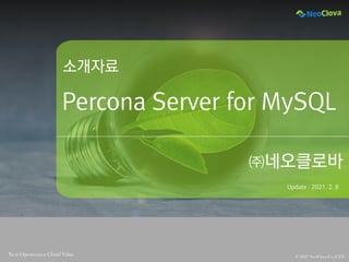 표지, 목차, 간지
템플릿
© 2021 NeoClova Co.,LTD
Next Opensource Cloud Value
Percona Server for MySQL
㈜네오클로바
Update : 2021. 2. 8
소개자료
 