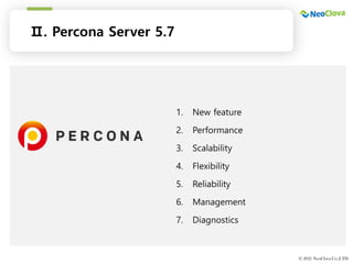 표지, 목차, 간지
템플릿
© 2021 NeoClova Co.,LTD
Ⅱ. Percona Server 5.7
1. New feature
2. Performance
3. Scalability
4. Flexibility
5. Reliability
6. Management
7. Diagnostics
 