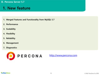 © 2021 NeoClova Co.,LTD
19
1. Merged Features and Functionality from MySQL 5.7
2. Performance
3. Scalability
4. Flexibility
5. Reliability
6. Management
7. Diagnostics
http://www.percona.com
1. New feature
Ⅱ. Percona Server 5.7
 