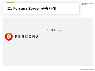 표지, 목차, 간지
템플릿
© 2021 NeoClova Co.,LTD
Ⅲ. Percona Server 구축사례
1. Reference
 