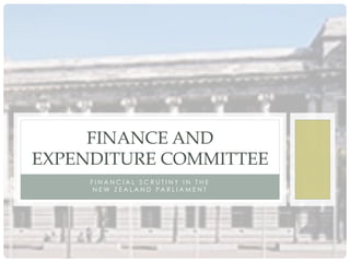 F I N A N C I A L S C R U T I N Y I N T H E
N E W Z E A L A N D P A R L I A M E N T
FINANCE AND
EXPENDITURE COMMITTEE
 