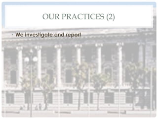 OUR PRACTICES (2)
•  We investigate and report
 