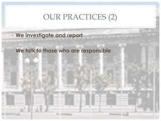 OUR PRACTICES (2)
•  We investigate and report
•  We talk to those who are responsible
 