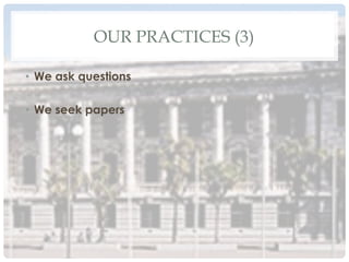 OUR PRACTICES (3)
•  We ask questions
•  We seek papers
 