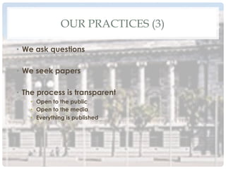 OUR PRACTICES (3)
•  We ask questions
•  We seek papers
•  The process is transparent
•  Open to the public
•  Open to the media
•  Everything is published
 