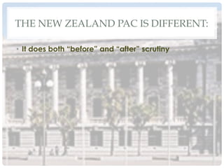 THE NEW ZEALAND PAC IS DIFFERENT:
•  It does both “before” and “after” scrutiny
 