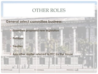 OTHER ROLES
General select committee business:
•  Examines proposed new legislation
•  Petitions
•  Treaties
•  Any other matter referred to FEC by the House
 