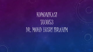 KOMUNIKASI 
TU3053 
DR. MOHD YUSRI IBRAHIM 
 