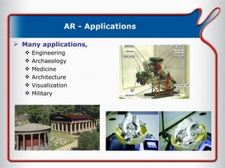 AR - Applications Many applications, Engineering Archaeology Medicine Architecture Visualization Military 