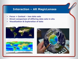Interaction – AR MagicLenses Focus + Context – two data sets Direct comparison of differing data sets in situ Visualization & Exploration of data 