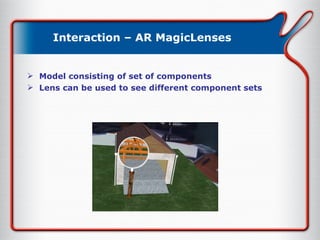 Interaction – AR MagicLenses Model consisting of set of components Lens can be used to see different component sets 