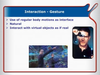 Interaction - Gesture Use of regular body motions as interface Natural Interact with virtual objects as if real 
