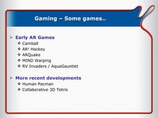 Gaming – Some games.. Early AR Games Camball AR 2  Hockey ARQuake MIND Warping RV Invaders / AquaGauntlet More recent developments Human Pacman Collaborative 3D Tetris 