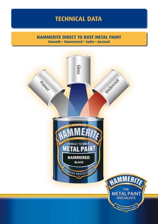TECHNICAL DATA

HAMMERITE DIRECT TO RUST METAL PAINT
      Smooth • Hammered • Satin • Aerosol




                     Gloss




                                            at
Pr




                                        rco
 im




                                       de
   er




                                     Un




                                                      THE
                                            METAL PAINT
                                             SPECIALISTS

                                             LO N
                                                  G LA               A RE
                                                       STING METAL C
 