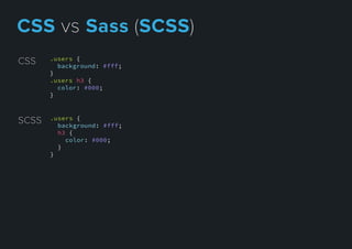 .users {
background: #fff;
}
.users h3 {
color: #000;
}
CSS
SCSS .users {
background: #fff;
h3 {
color: #000;
}
}
CSSvsSass(SCSS)
 