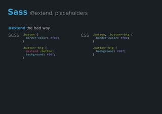 @extendthebadway
.button {
border-color: #f00;
}
.button--big {
@extend .button;
background: #00f;
}}
SCSS .button, .button--big {
border-color: #f00;
}
.button--big {
background: #00f;
}
CSS
Sass@extend,placeholders
 