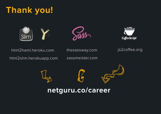 netguru.co/career
Thankyou!
sassmeister.com
thesassway.com
html2slim.herokuapp.com
html2haml.heroku.com js2coﬀee.org
 