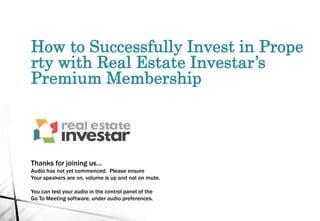 How to Successfully Invest in Prope
rty with Real Estate Investar’s
Premium Membership
Thanks for joining us…
Audio has not yet commenced. Please ensure
Your speakers are on, volume is up and not on mute.
You can test your audio in the control panel of the
Go To Meeting software, under audio preferences.
 