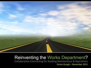 Reinventing the Works Department?
Collaborative Contracting for Roading Maintenance & Operations
                                   Simon Gough – November 2011
 