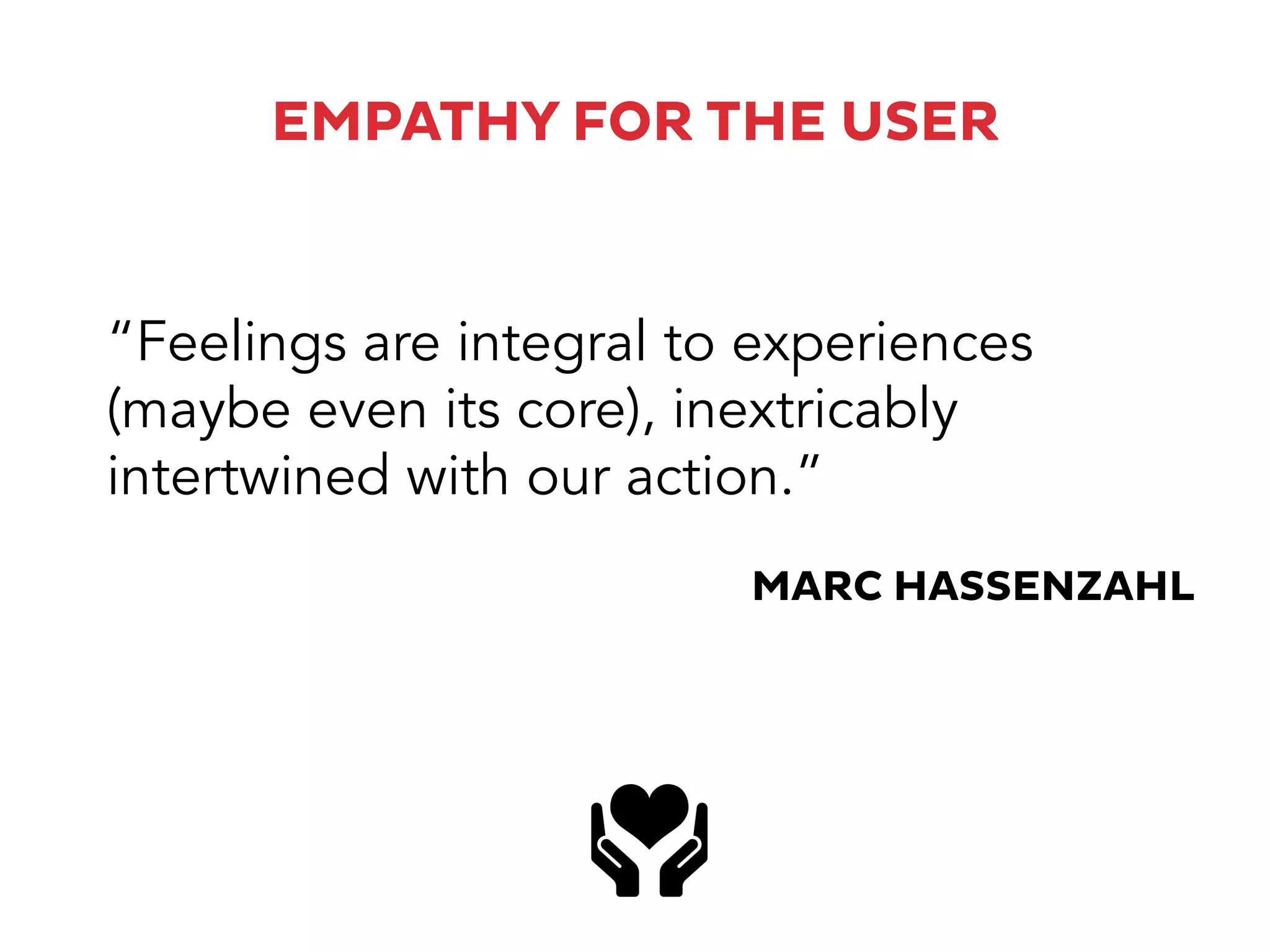 EMPATHY FOR THE USER
“Feelings are integral to experiences
(maybe even its core), inextricably
intertwined with our action.”
MARC HASSENZAHL
 