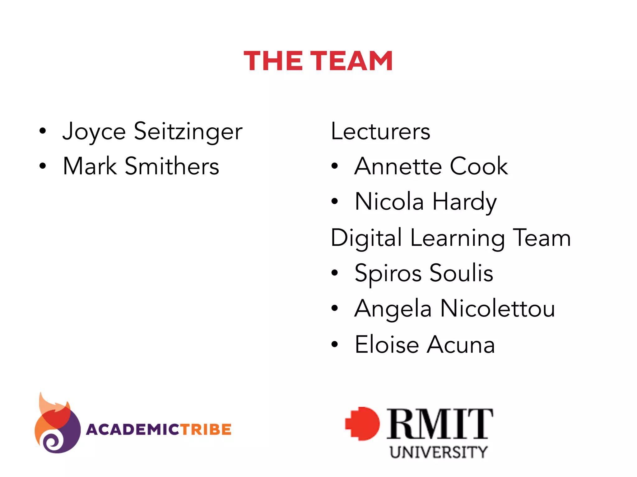 THE TEAM
•  Joyce Seitzinger
•  Mark Smithers
Lecturers
•  Annette Cook
•  Nicola Hardy
Digital Learning Team
•  Spiros Soulis
•  Angela Nicolettou
•  Eloise Acuna
 
