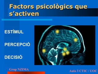 Factors psicològics que
 s’activen

ESTÍMUL

PERCEPCIÓ

DECISIÓ

 Grup NZIMA       Aula 3 CTIC / UOC
 