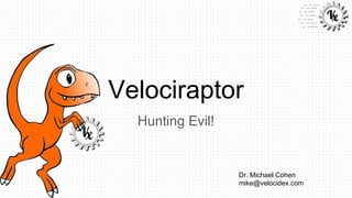 Velociraptor
Hunting Evil!
Dr. Michael Cohen
mike@velocidex.com
 